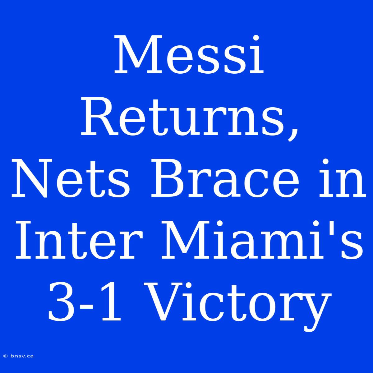 Messi Returns, Nets Brace In Inter Miami's 3-1 Victory