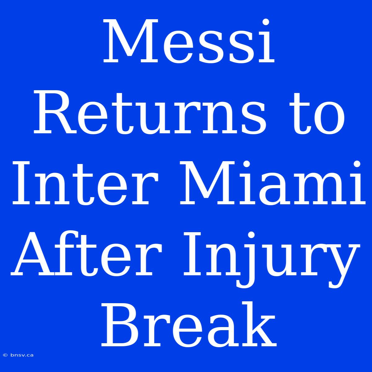 Messi Returns To Inter Miami After Injury Break