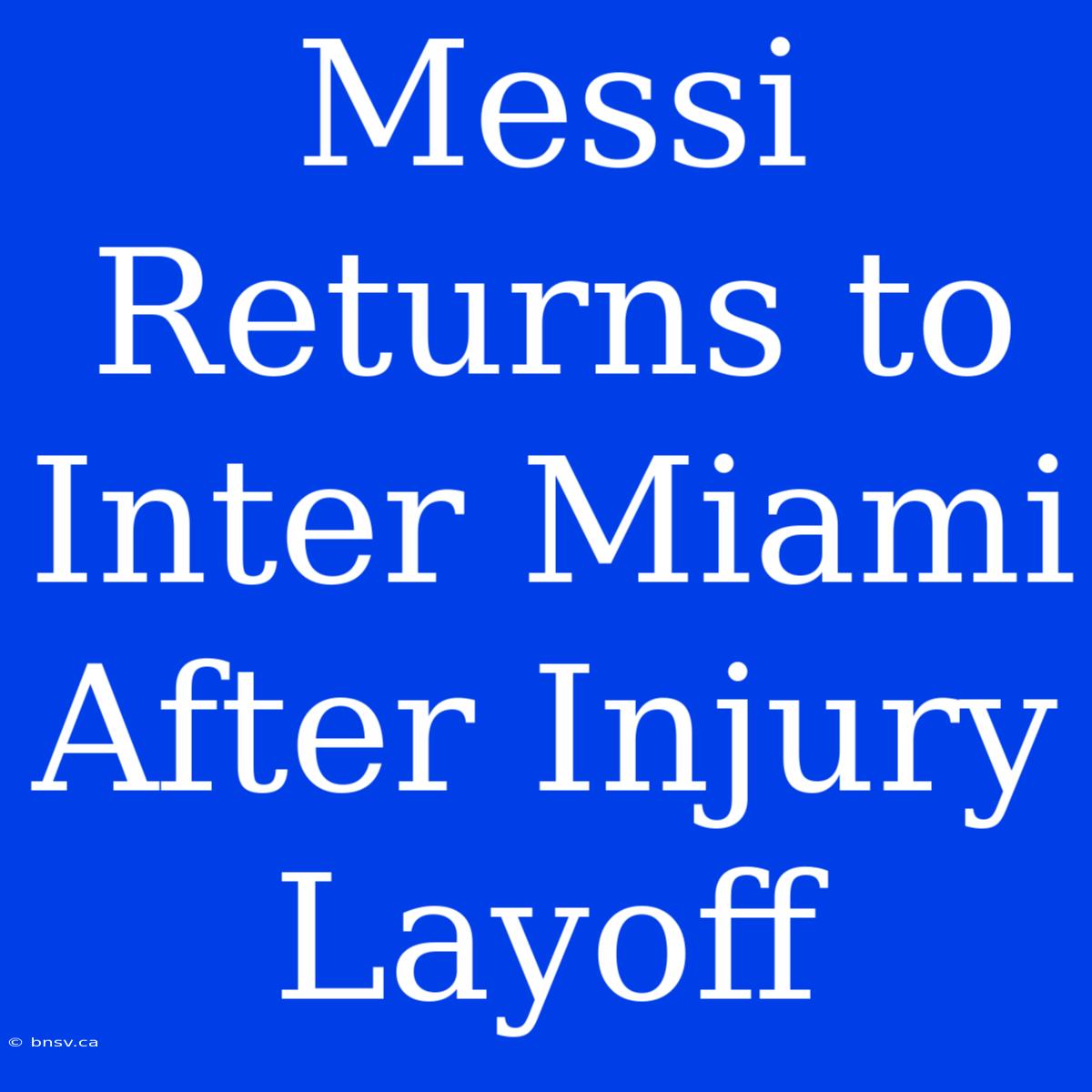 Messi Returns To Inter Miami After Injury Layoff