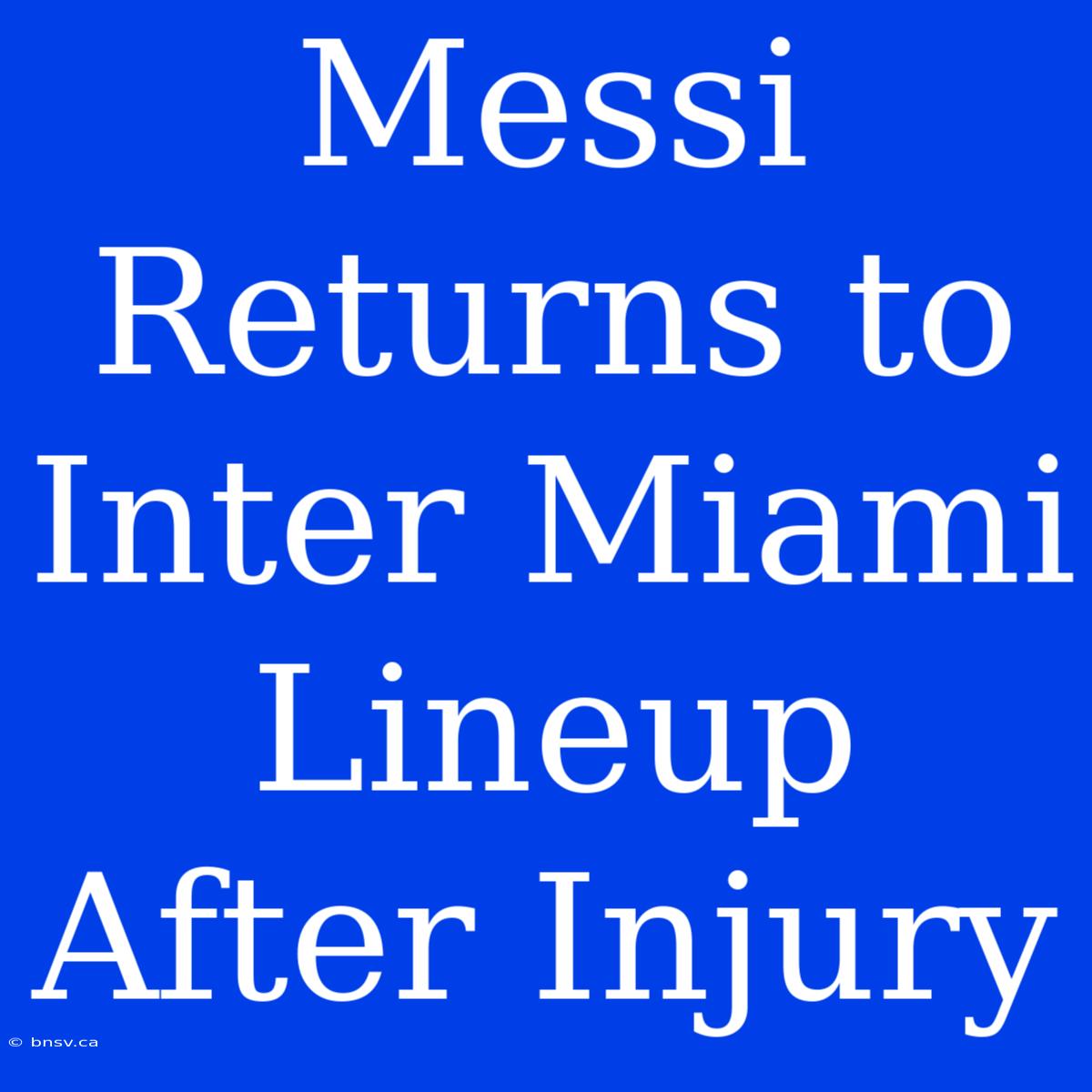 Messi Returns To Inter Miami Lineup After Injury