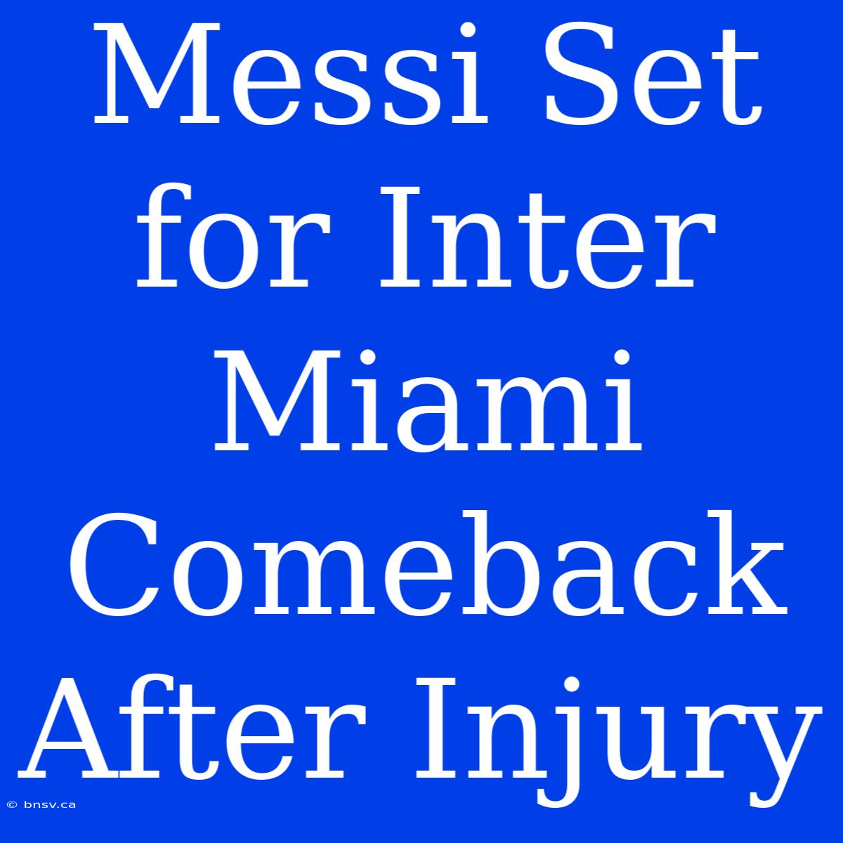 Messi Set For Inter Miami Comeback After Injury