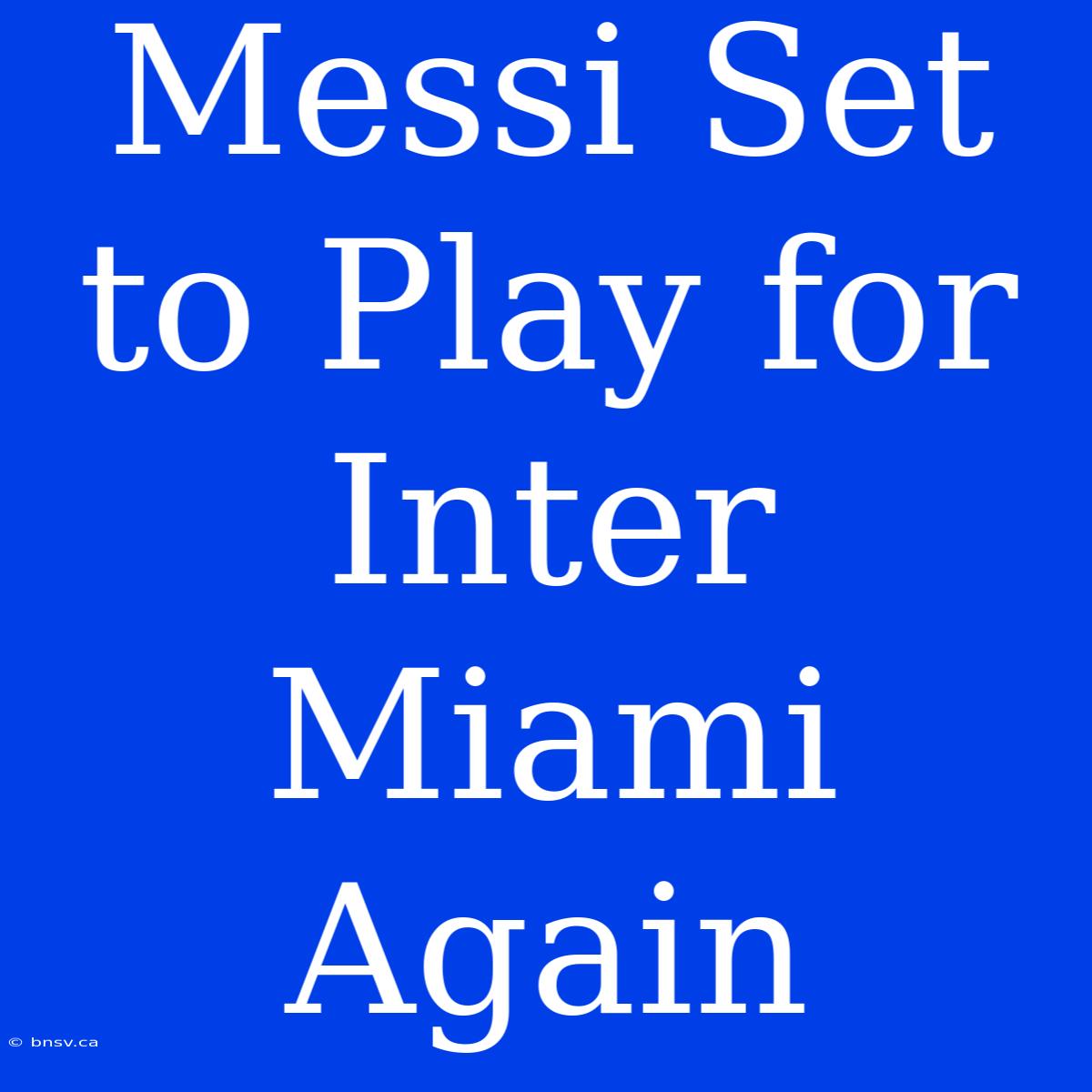 Messi Set To Play For Inter Miami Again