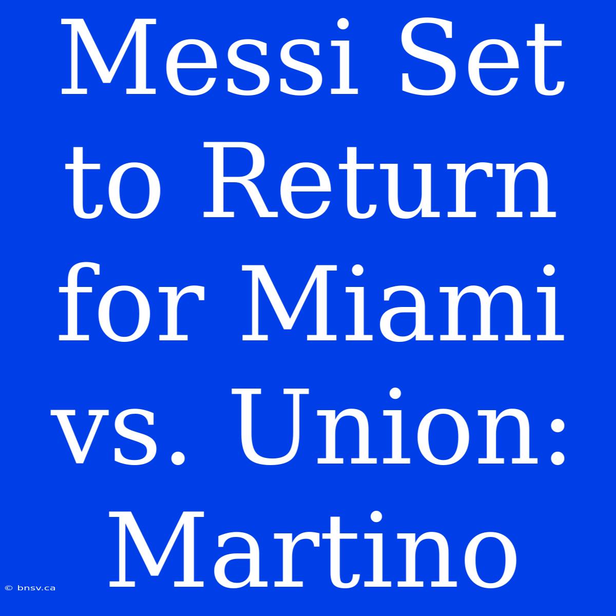 Messi Set To Return For Miami Vs. Union: Martino