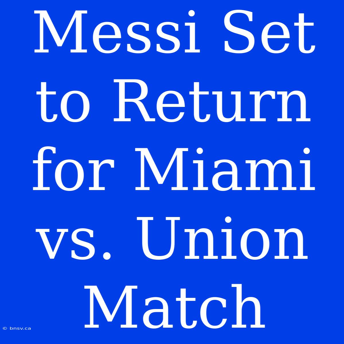 Messi Set To Return For Miami Vs. Union Match