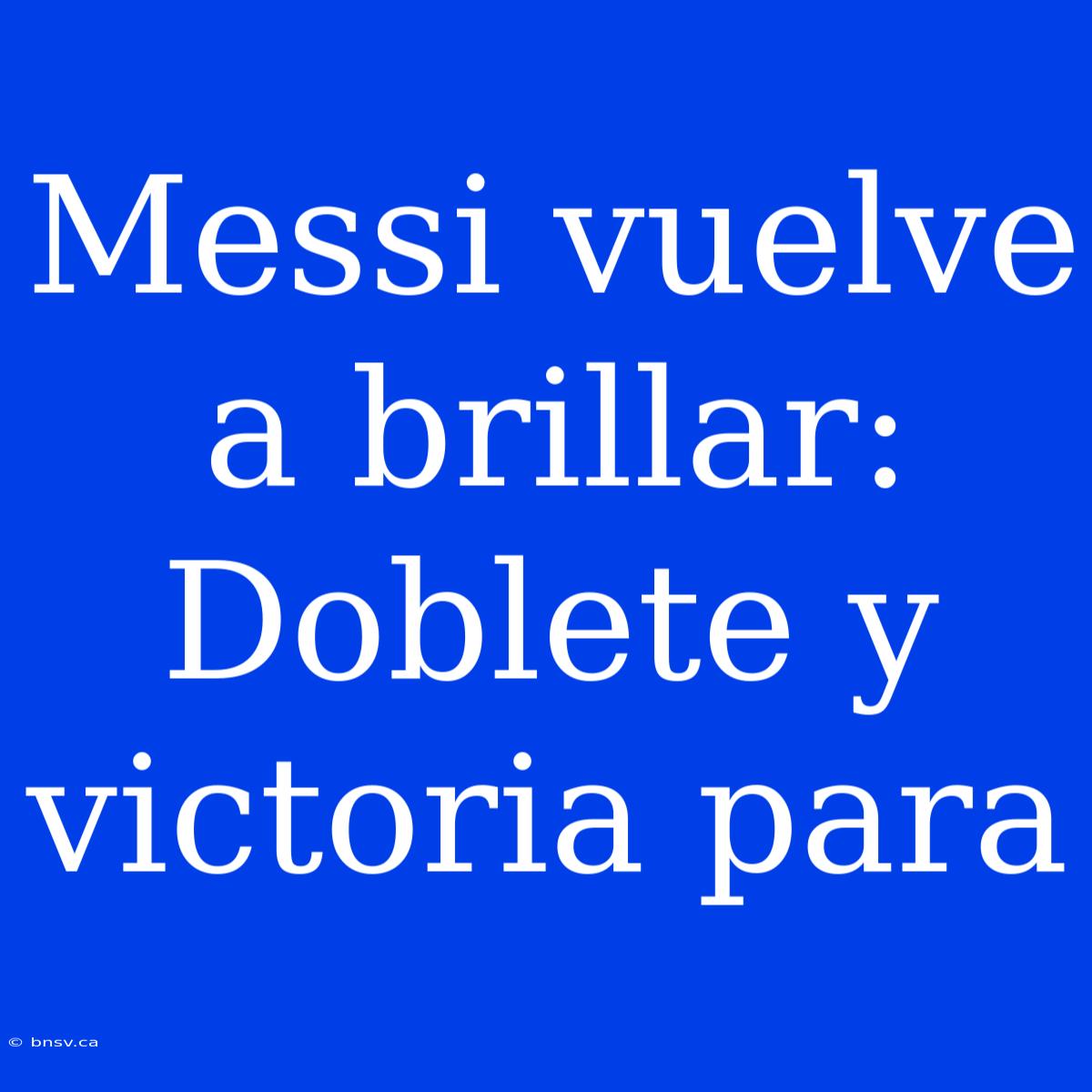 Messi Vuelve A Brillar: Doblete Y Victoria Para