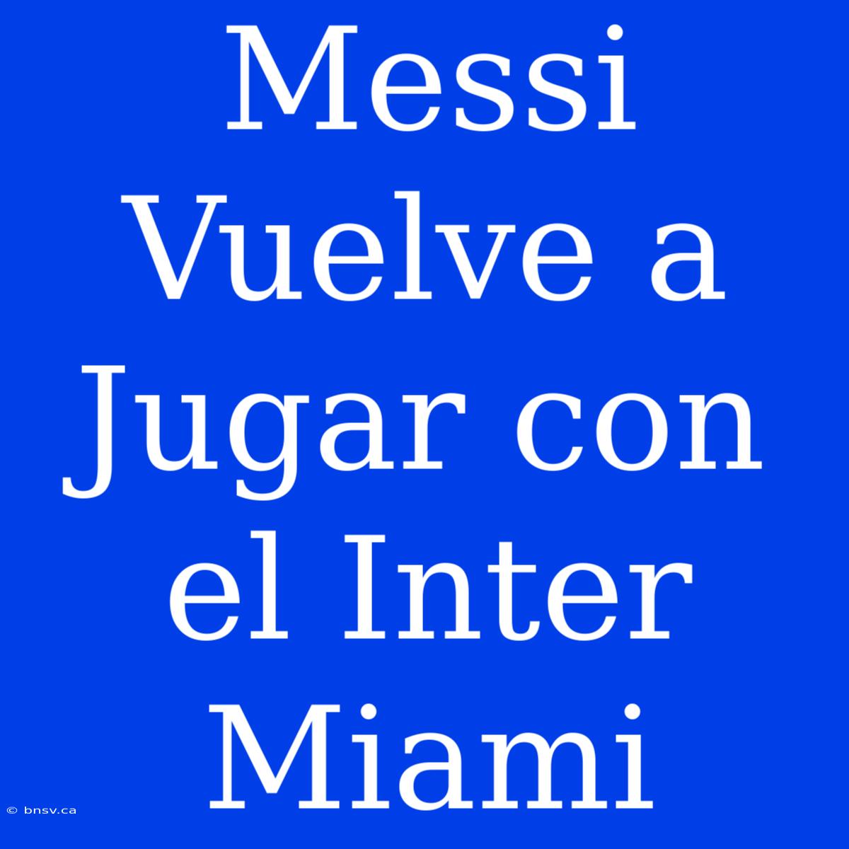 Messi Vuelve A Jugar Con El Inter Miami