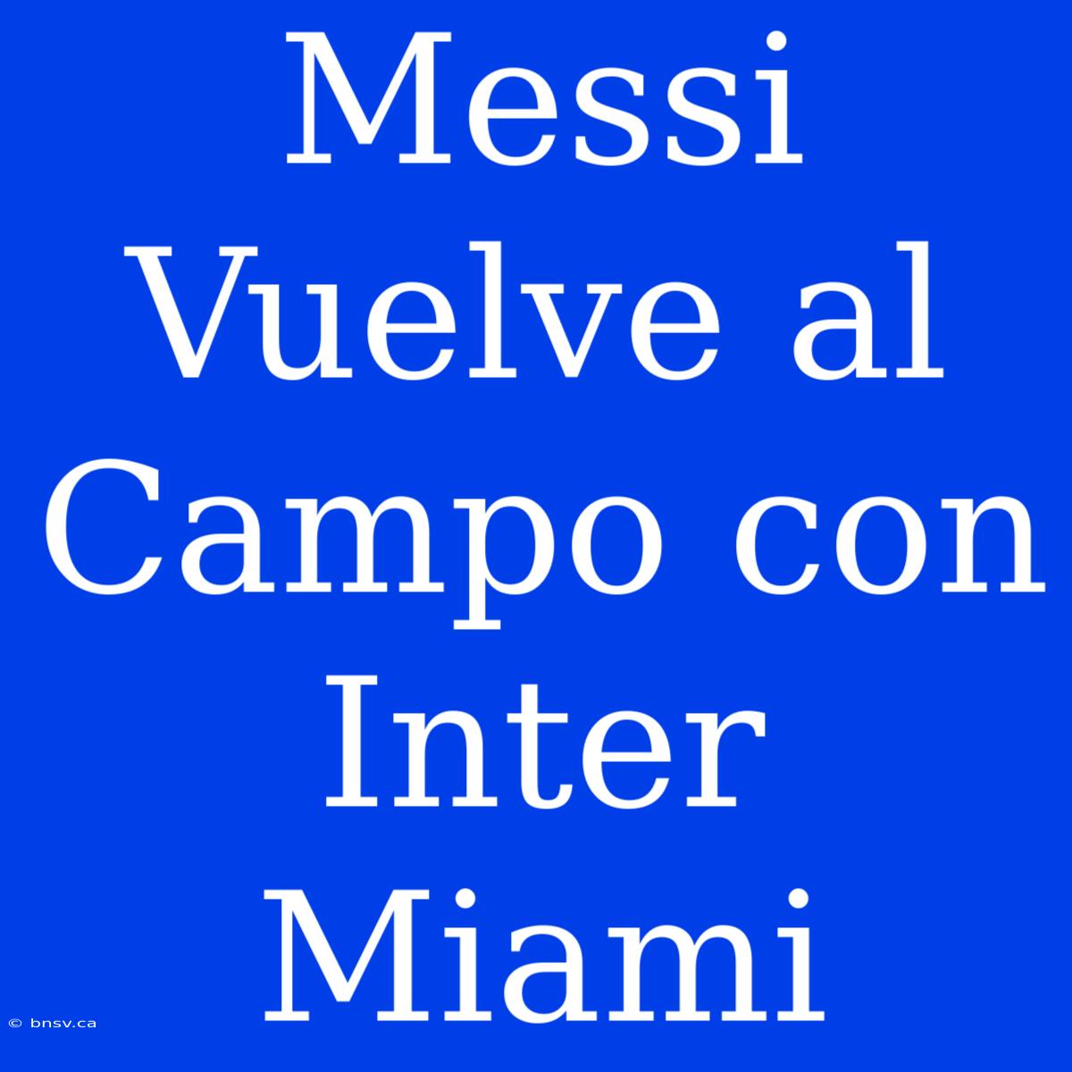 Messi Vuelve Al Campo Con Inter Miami