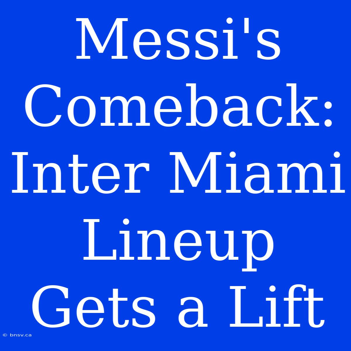 Messi's Comeback: Inter Miami Lineup Gets A Lift