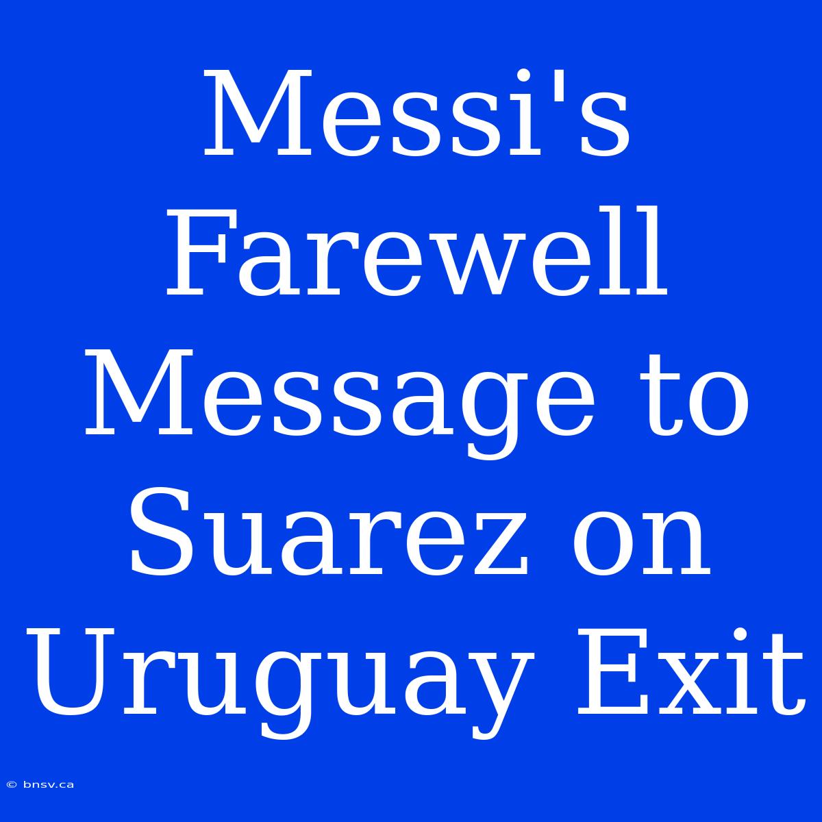 Messi's Farewell Message To Suarez On Uruguay Exit