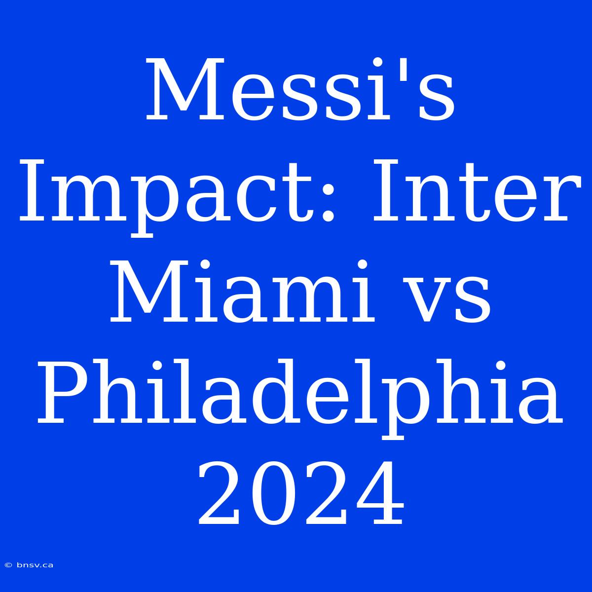 Messi's Impact: Inter Miami Vs Philadelphia 2024