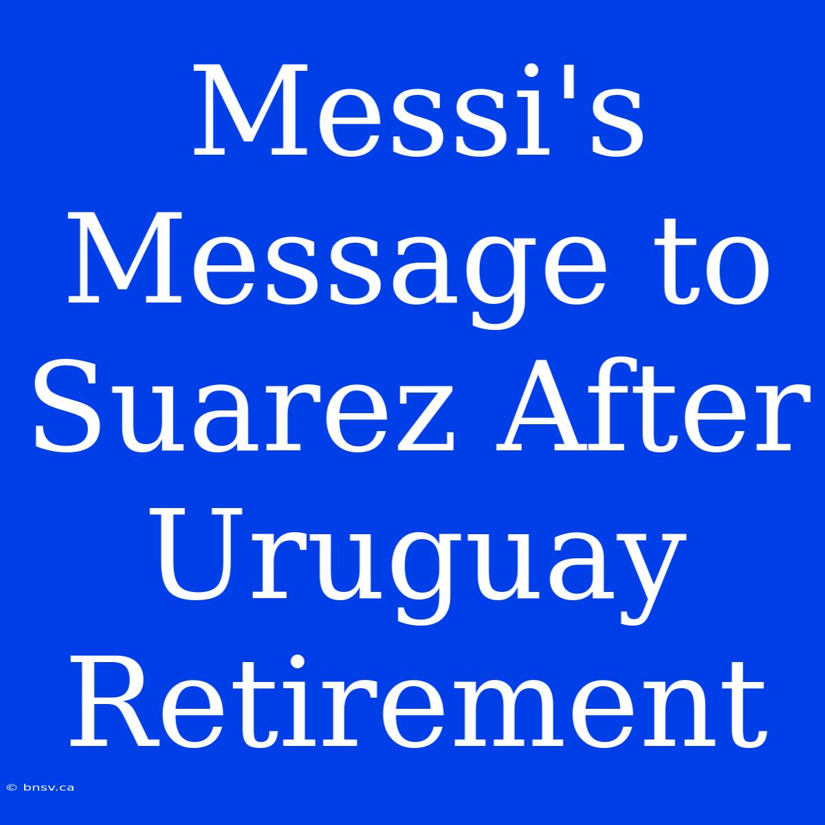 Messi's Message To Suarez After Uruguay Retirement