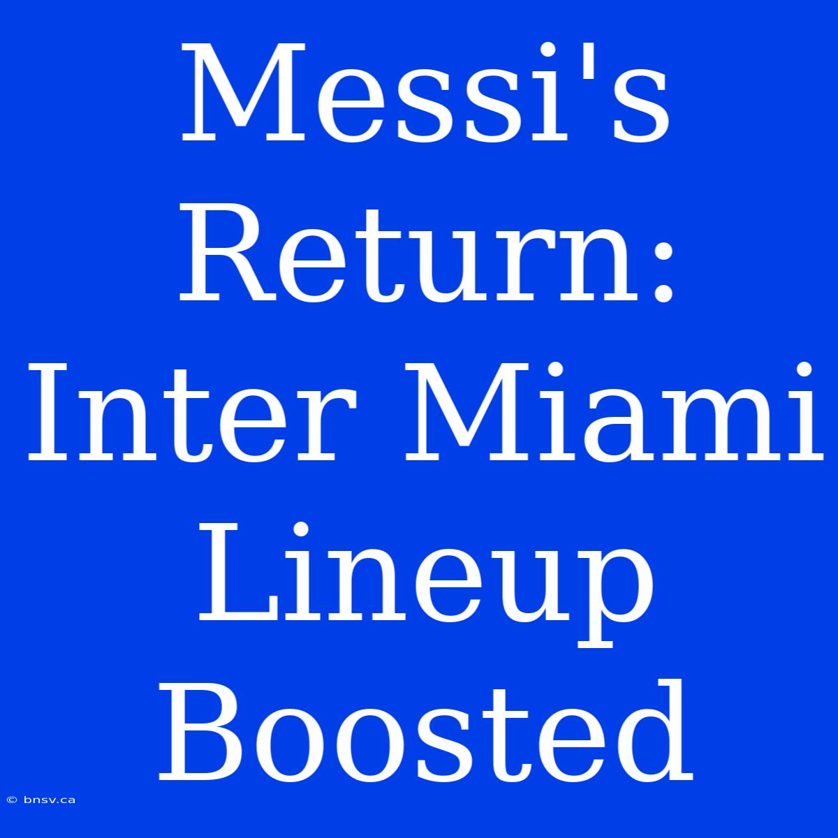 Messi's Return: Inter Miami Lineup Boosted