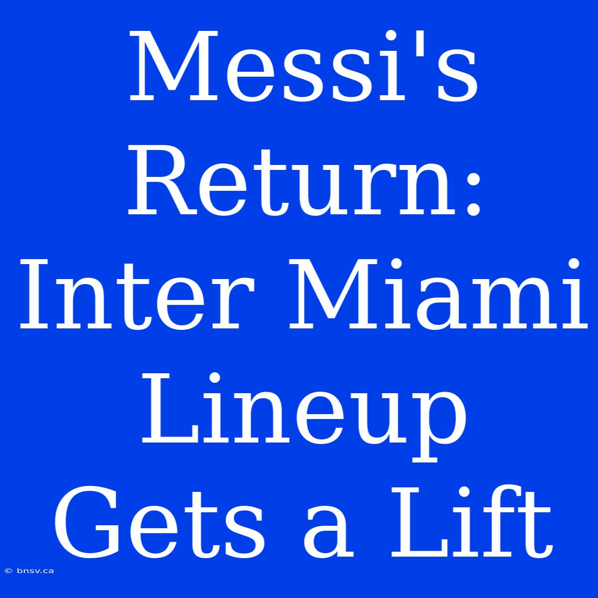 Messi's Return: Inter Miami Lineup Gets A Lift