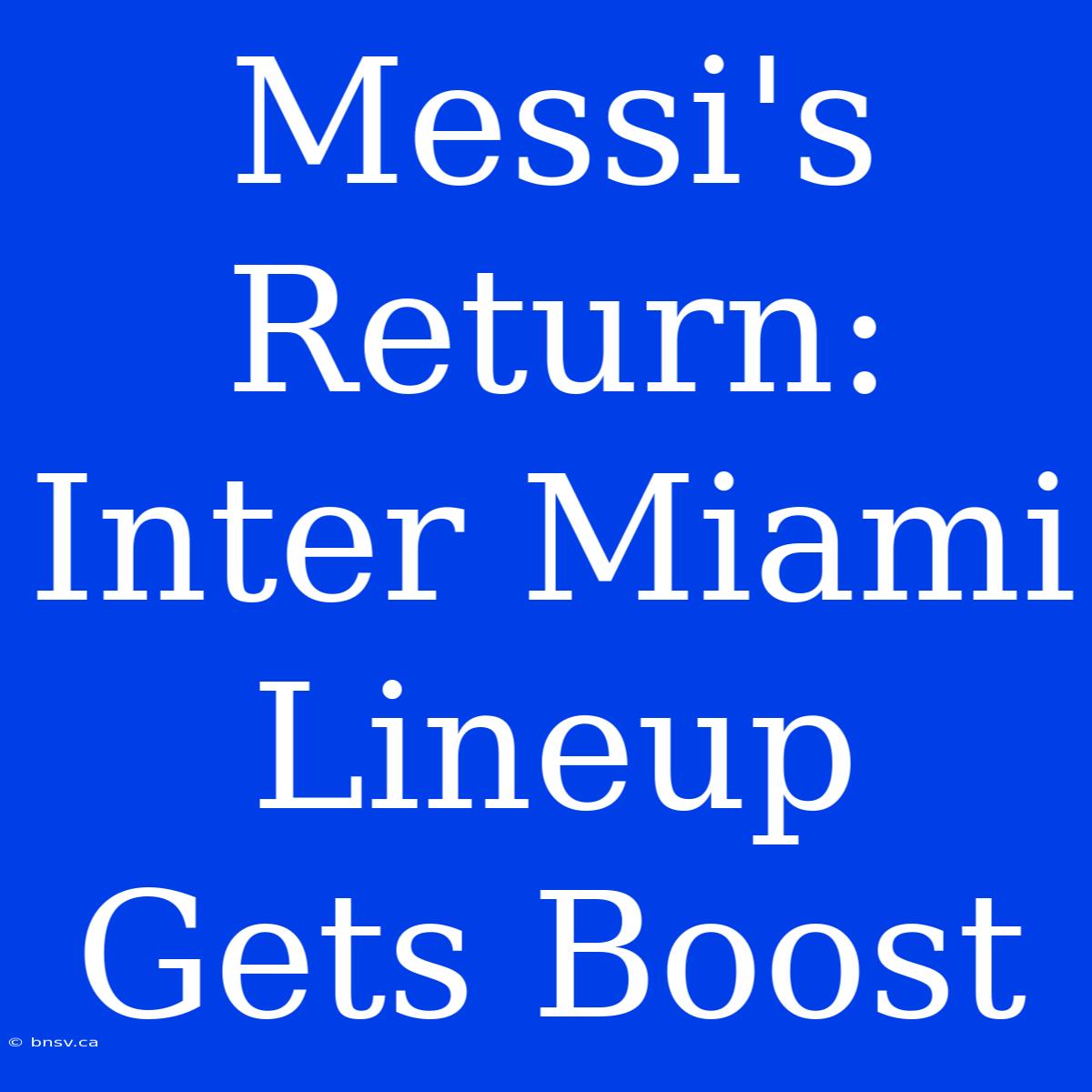 Messi's Return: Inter Miami Lineup Gets Boost