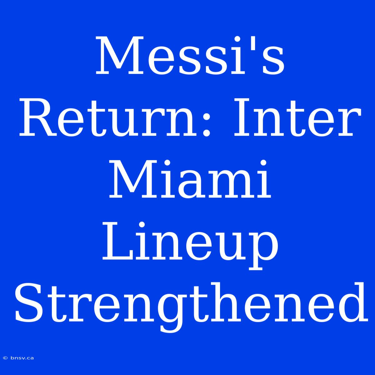 Messi's Return: Inter Miami Lineup Strengthened