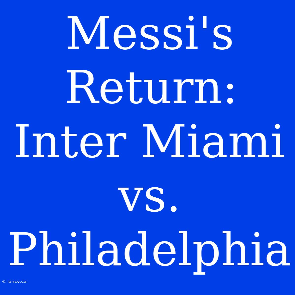 Messi's Return: Inter Miami Vs. Philadelphia