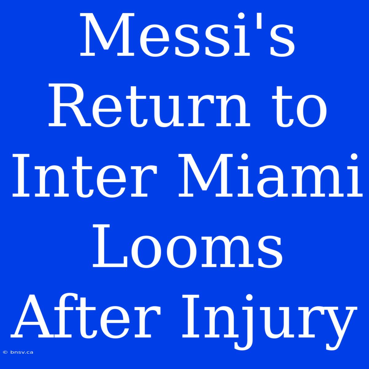 Messi's Return To Inter Miami Looms After Injury