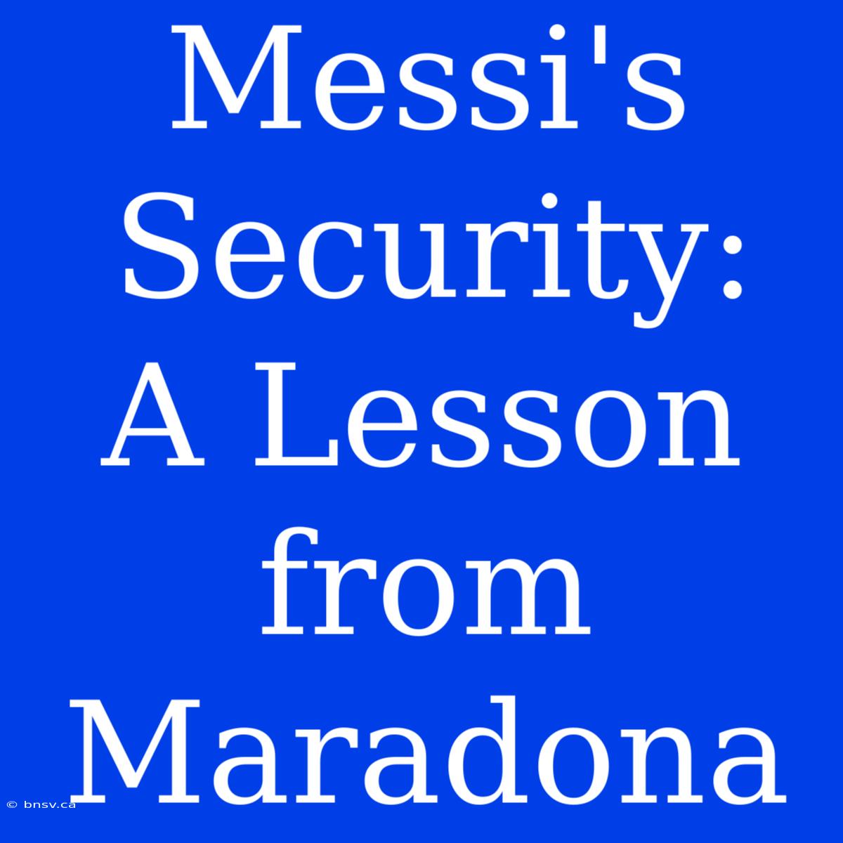 Messi's Security:  A Lesson From Maradona