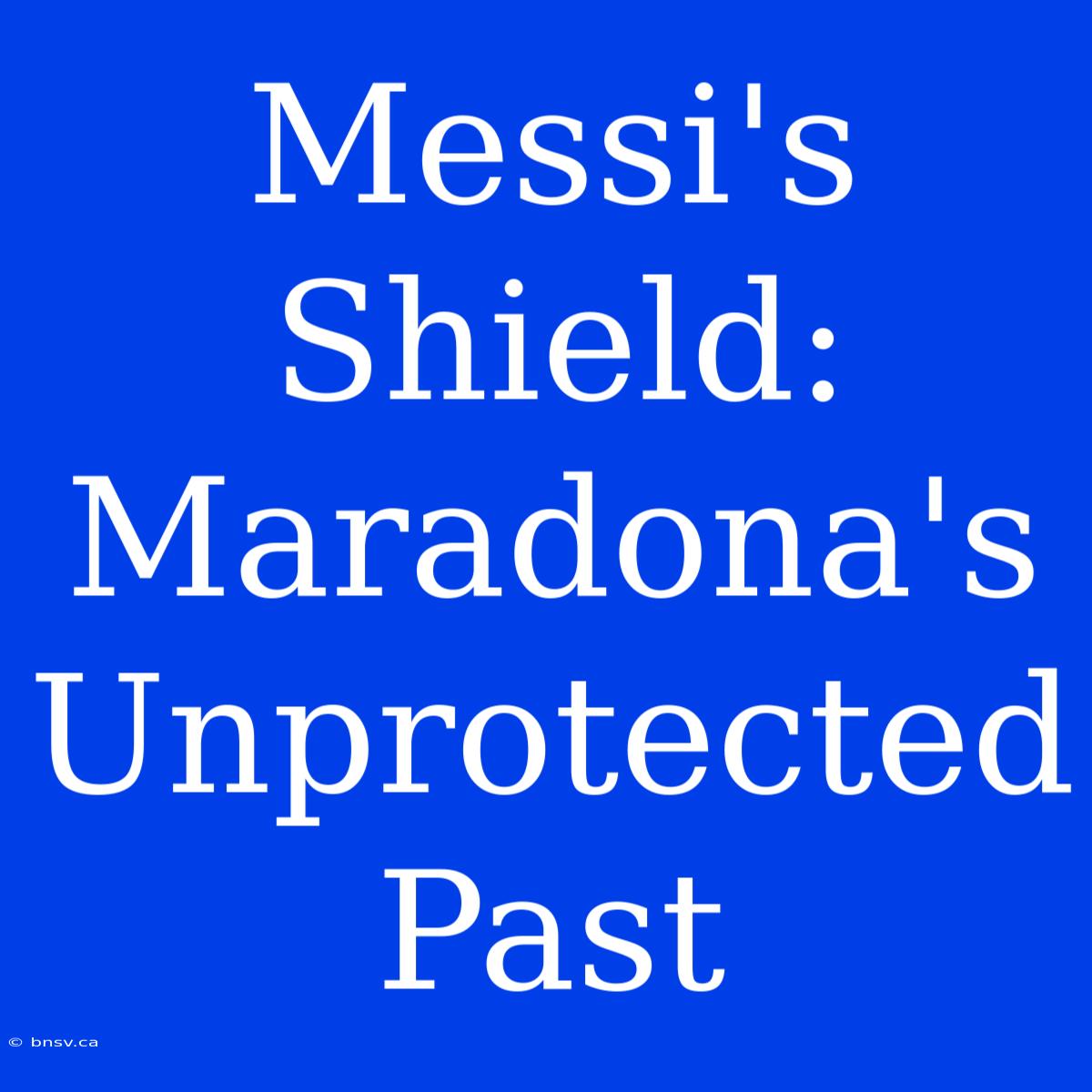 Messi's Shield:  Maradona's Unprotected Past