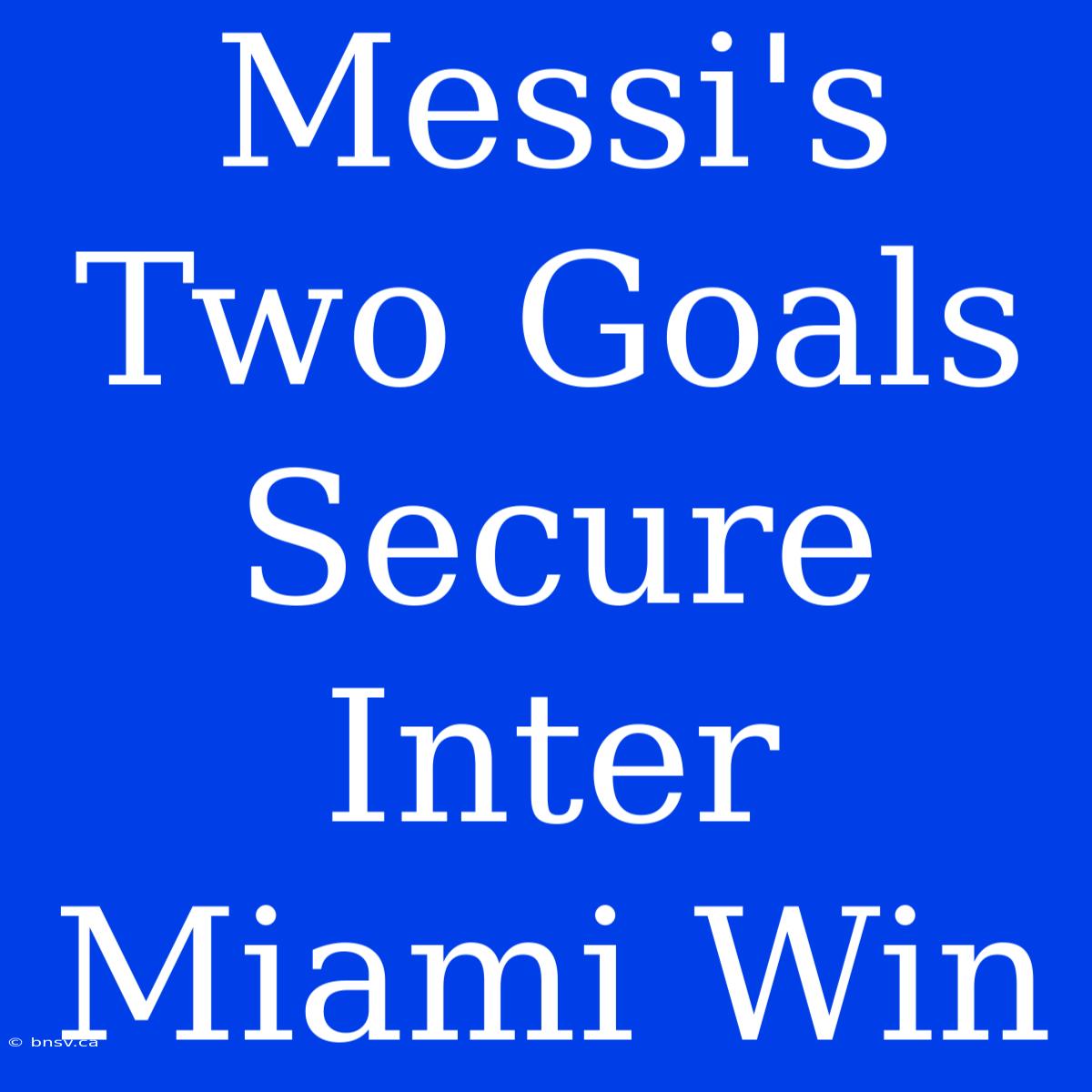 Messi's Two Goals Secure Inter Miami Win