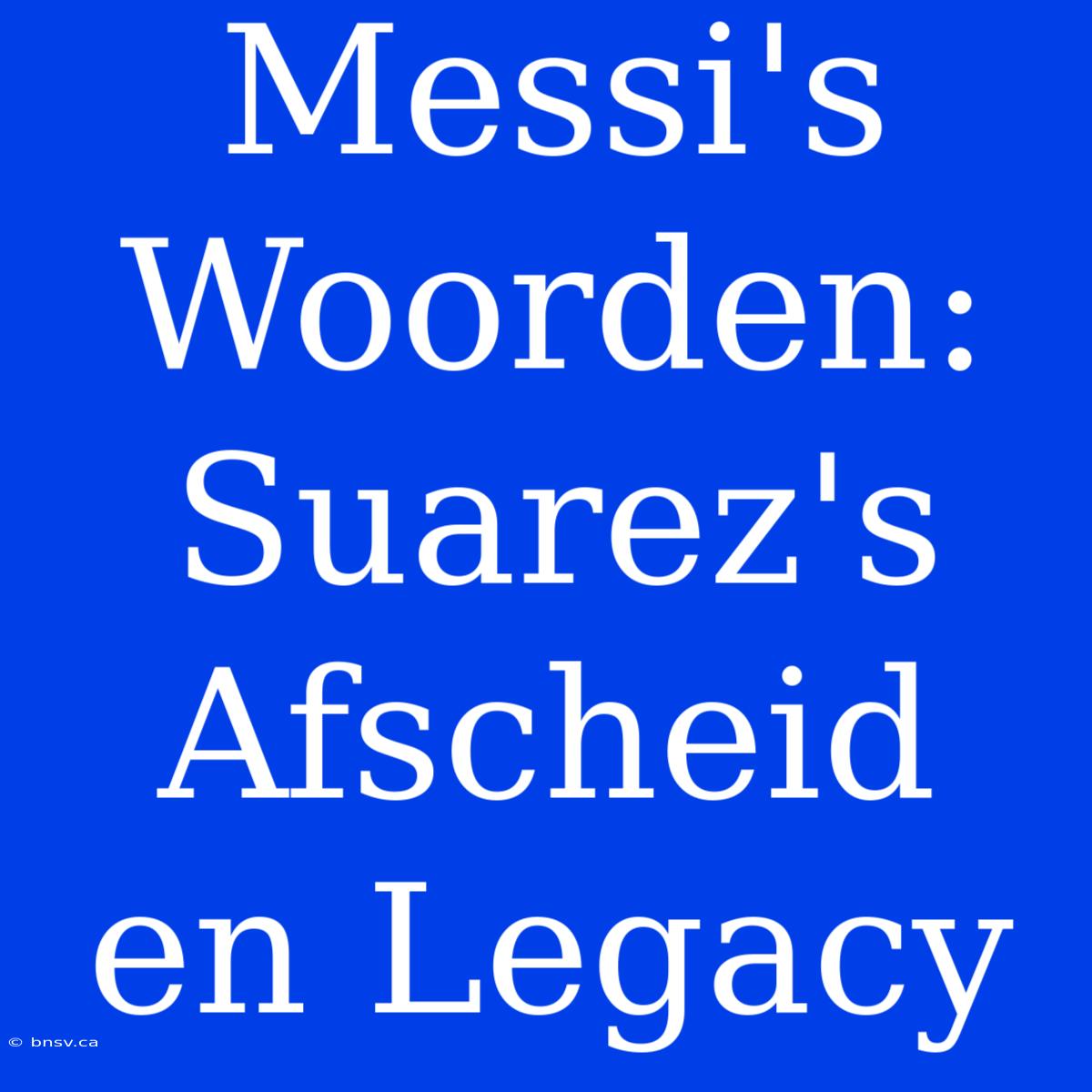 Messi's Woorden: Suarez's Afscheid En Legacy