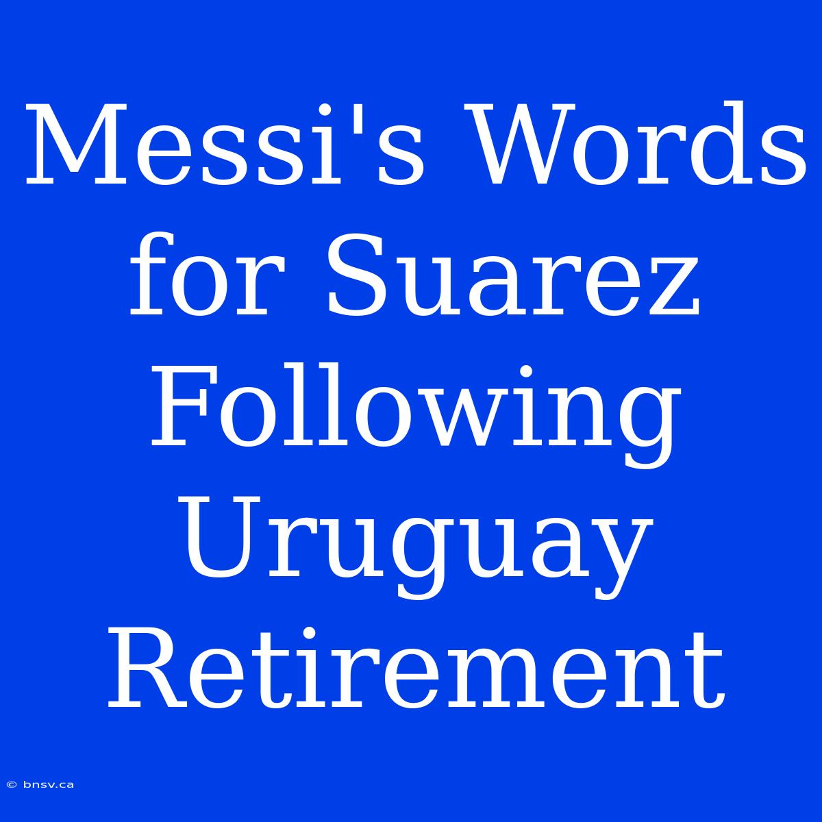 Messi's Words For Suarez Following Uruguay Retirement