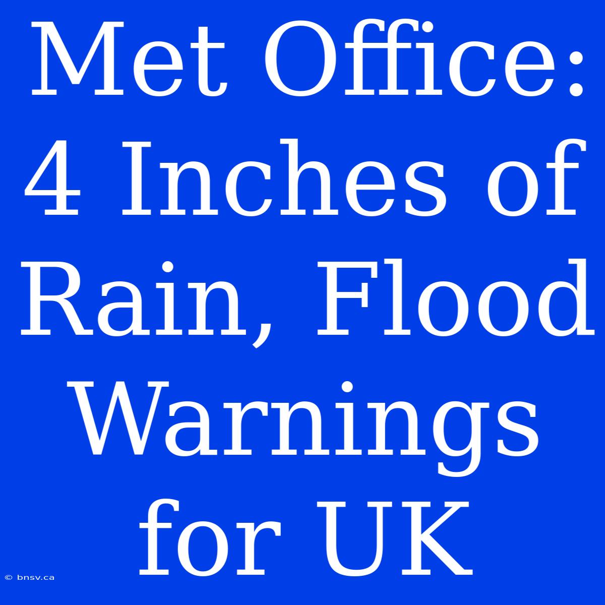 Met Office: 4 Inches Of Rain, Flood Warnings For UK