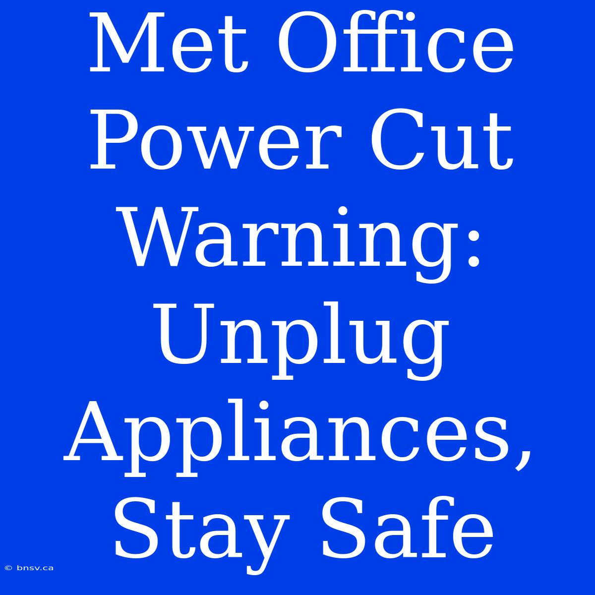 Met Office Power Cut Warning: Unplug Appliances, Stay Safe