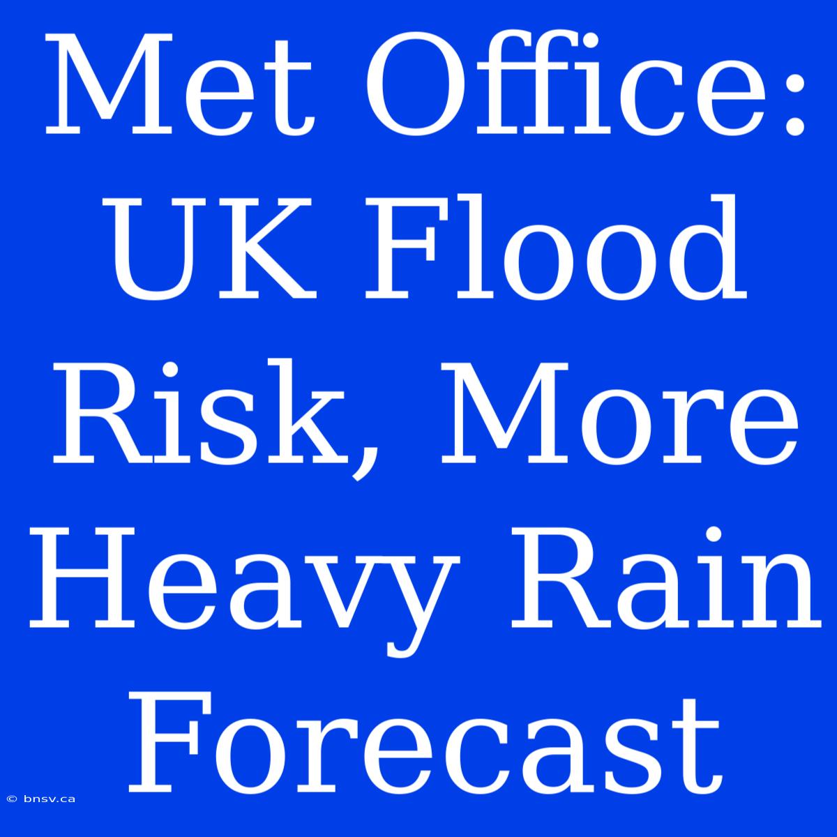 Met Office: UK Flood Risk, More Heavy Rain Forecast