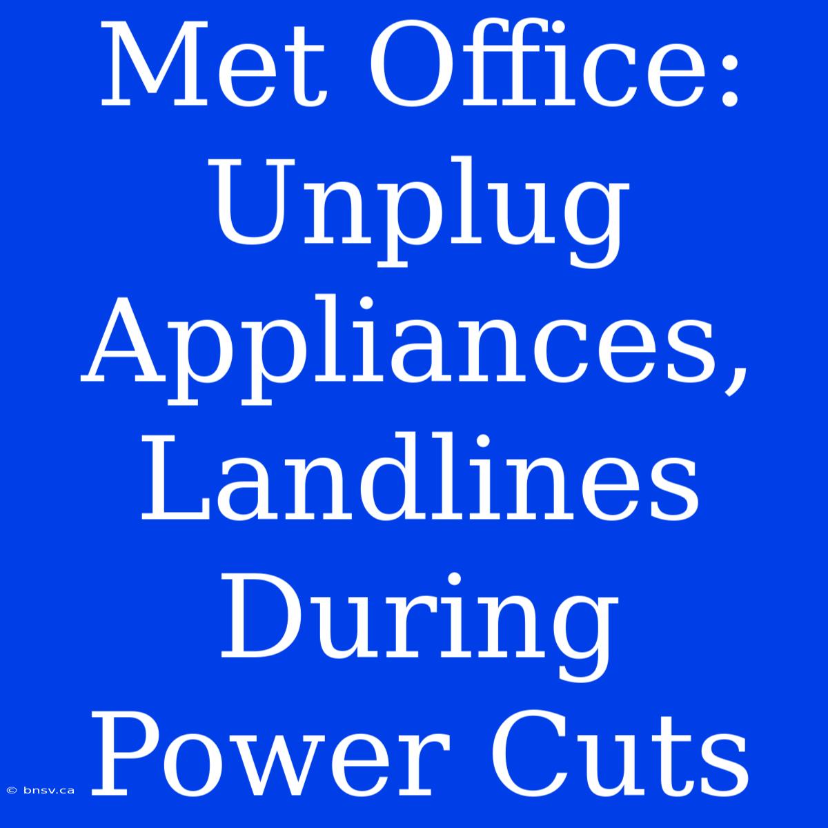 Met Office: Unplug Appliances, Landlines During Power Cuts