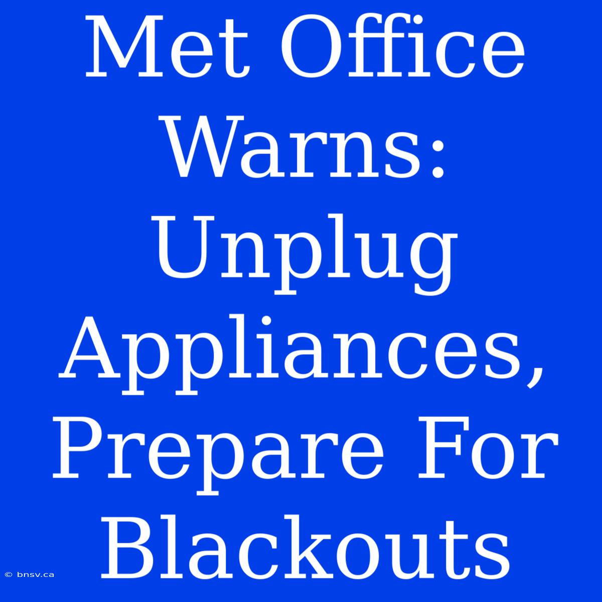 Met Office Warns: Unplug Appliances, Prepare For Blackouts