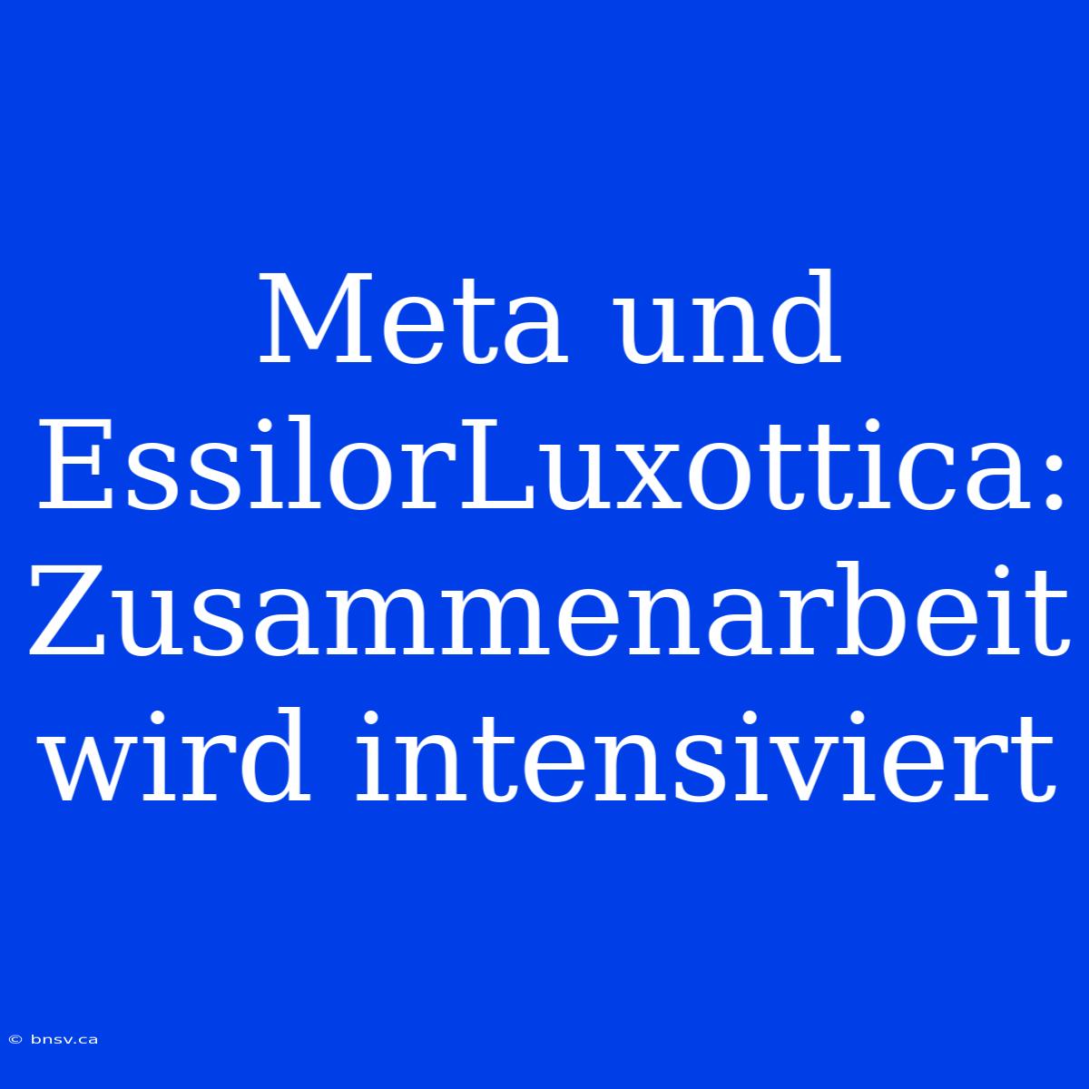 Meta Und EssilorLuxottica: Zusammenarbeit Wird Intensiviert