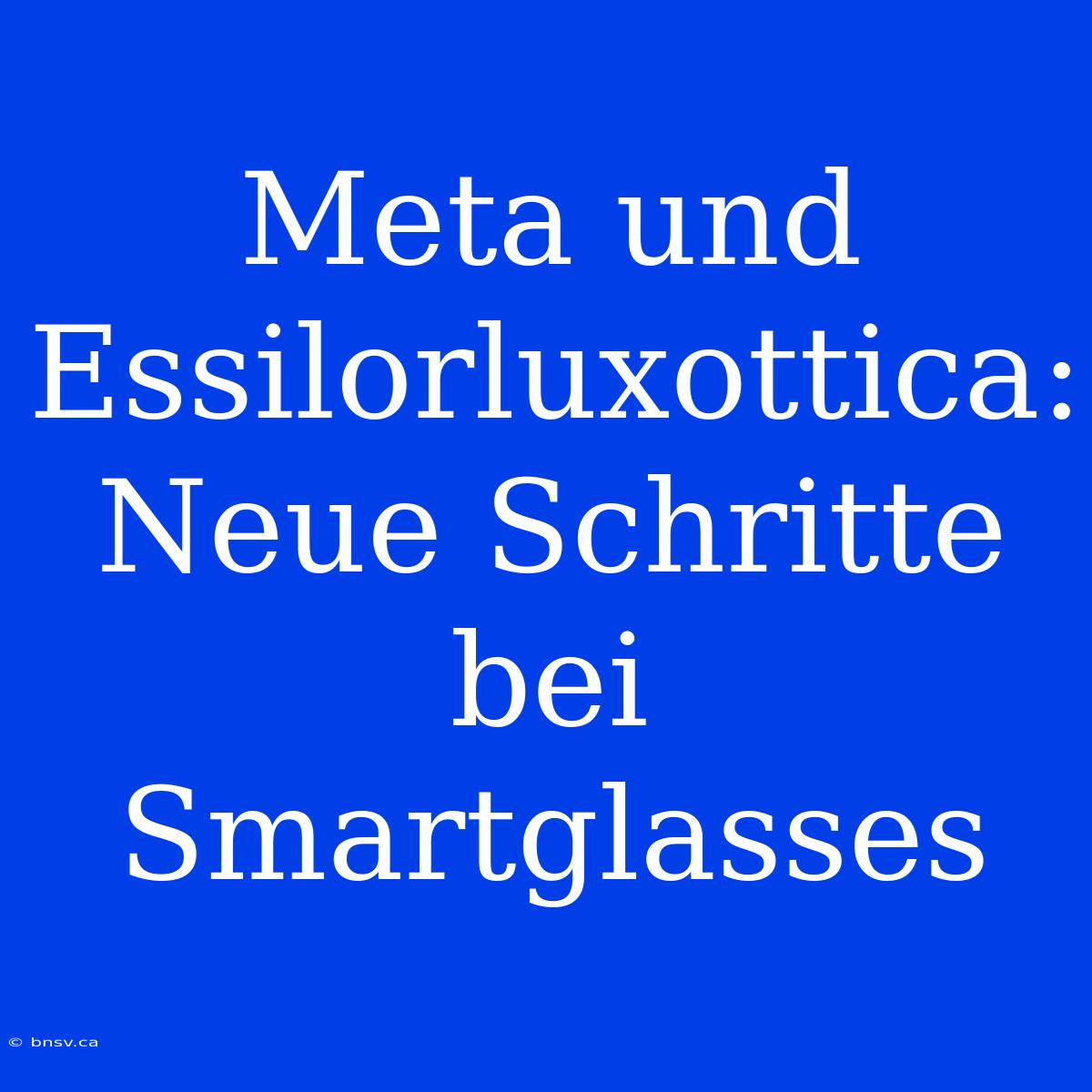 Meta Und Essilorluxottica: Neue Schritte Bei Smartglasses