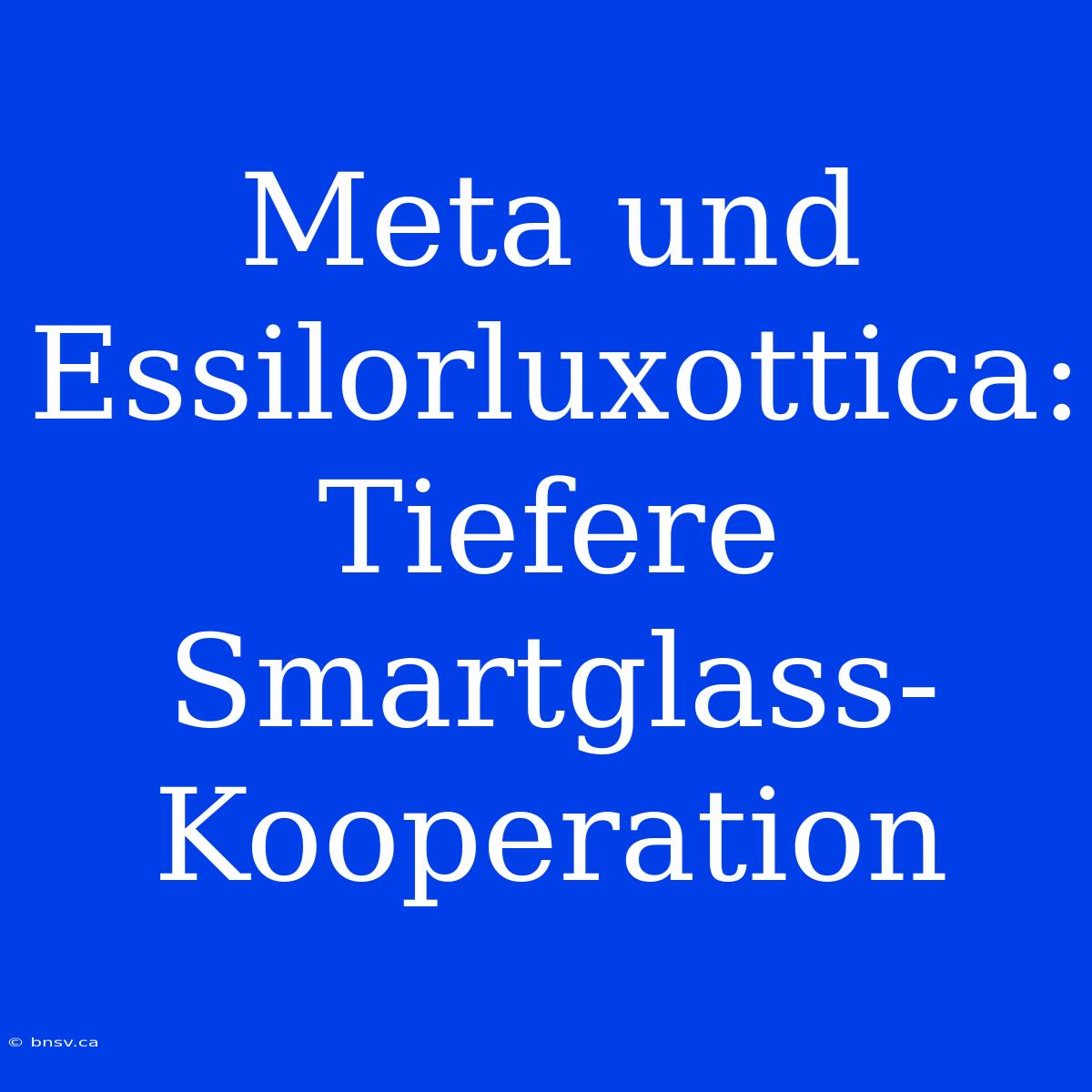 Meta Und Essilorluxottica: Tiefere Smartglass-Kooperation