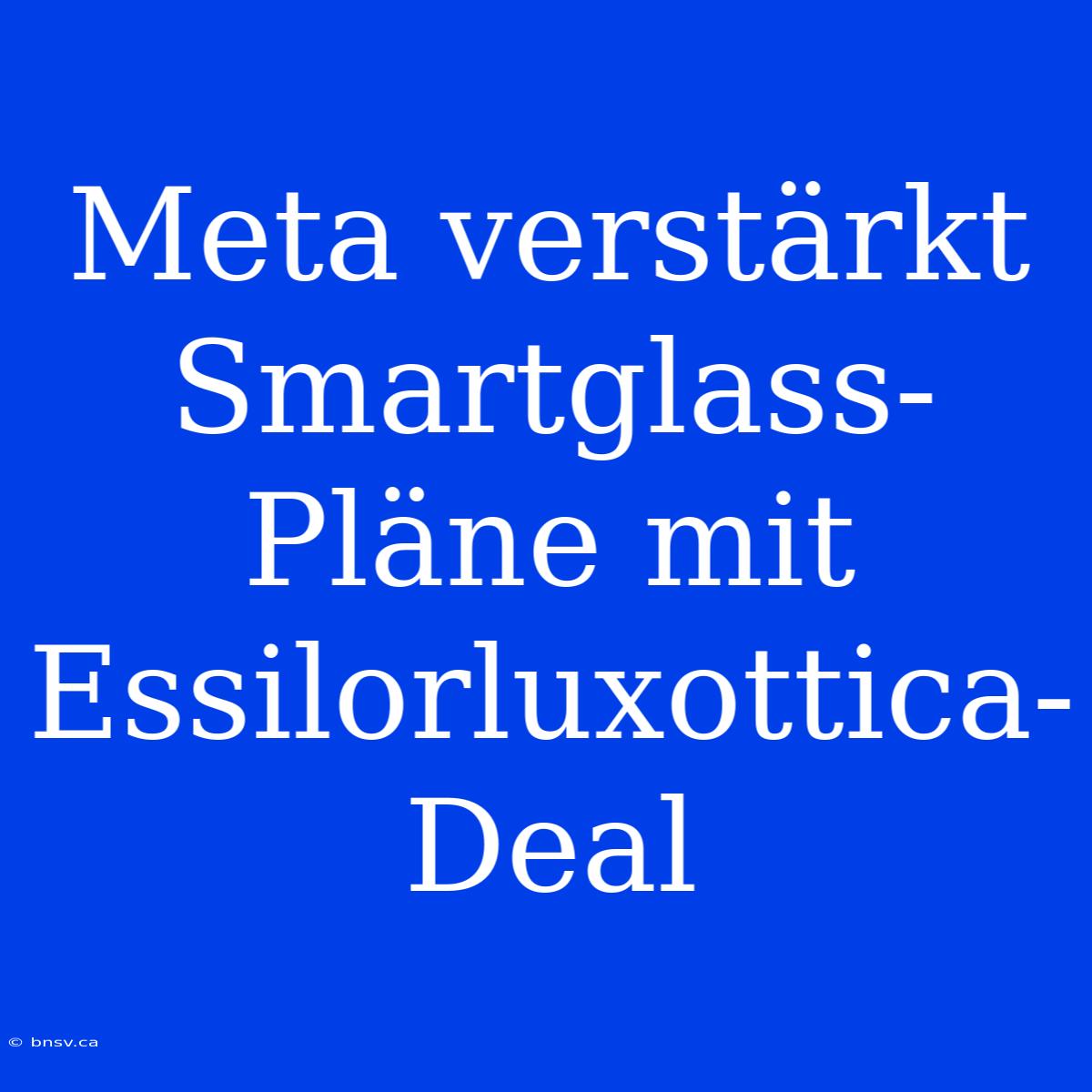 Meta Verstärkt Smartglass-Pläne Mit Essilorluxottica-Deal