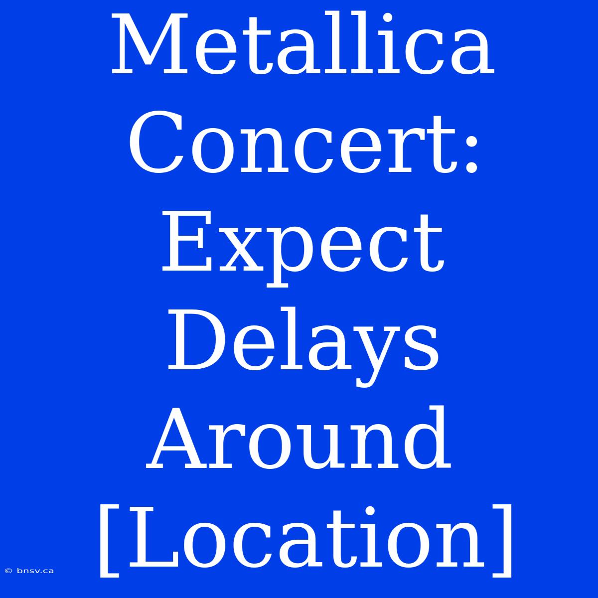 Metallica Concert: Expect Delays Around [Location]