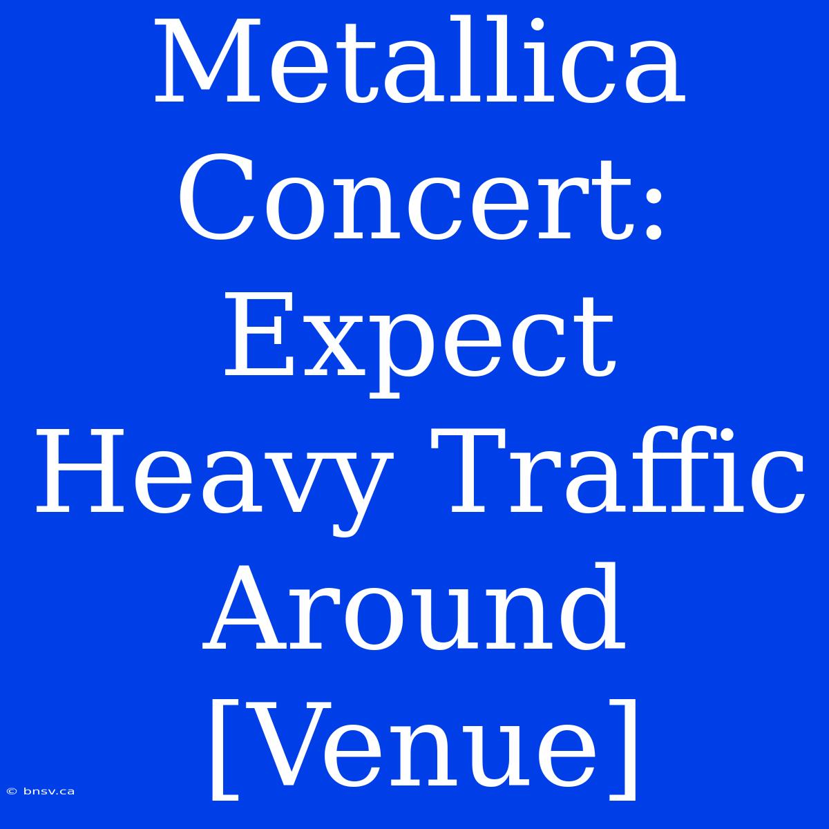 Metallica Concert: Expect Heavy Traffic Around [Venue]