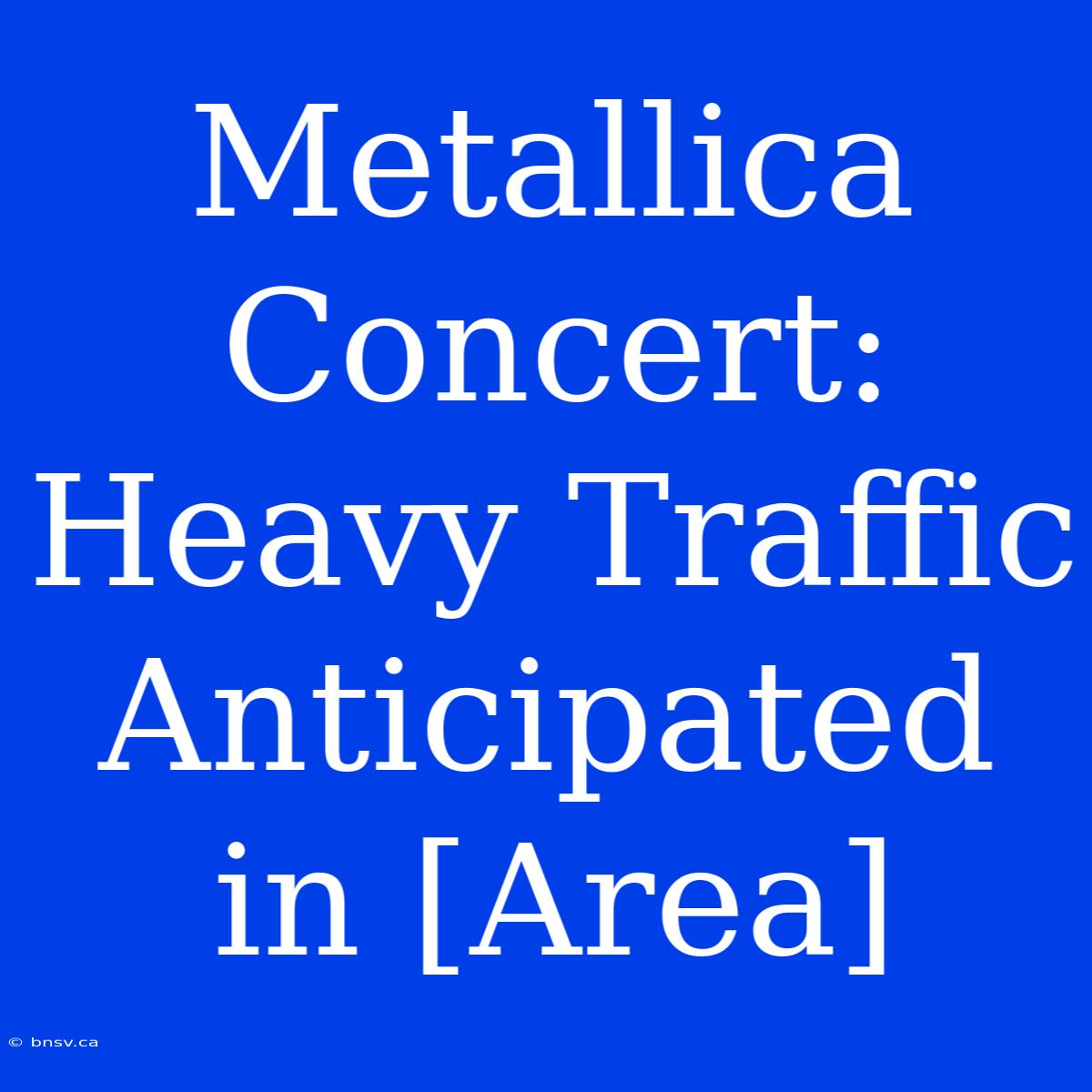 Metallica Concert: Heavy Traffic Anticipated In [Area]