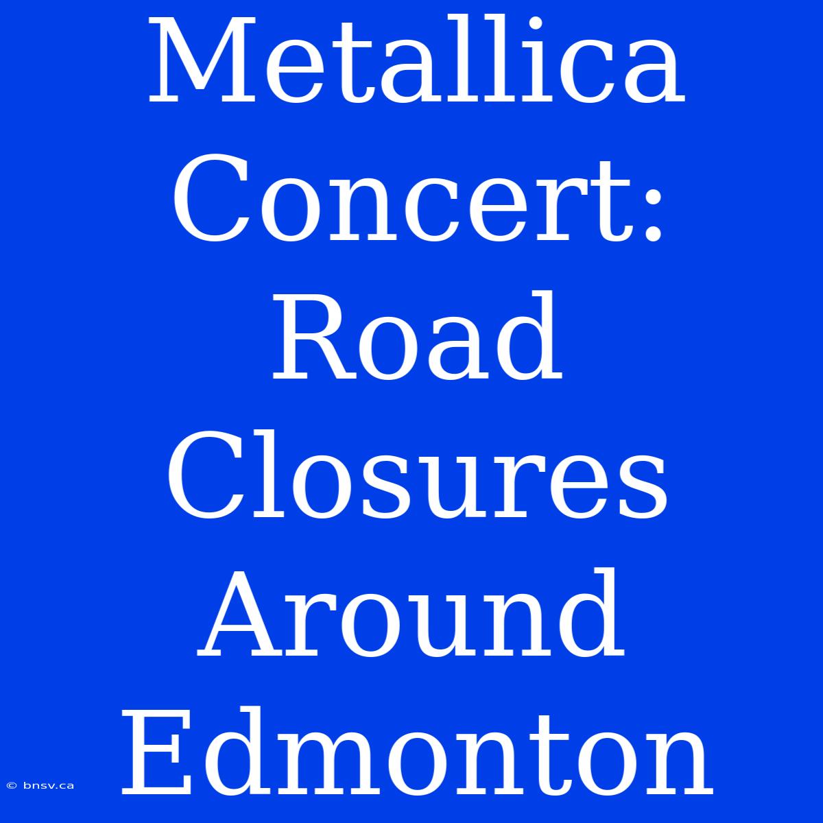 Metallica Concert: Road Closures Around Edmonton