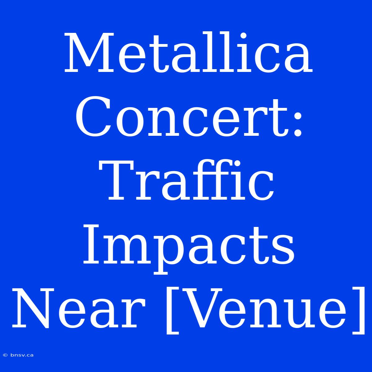 Metallica Concert: Traffic Impacts Near [Venue]