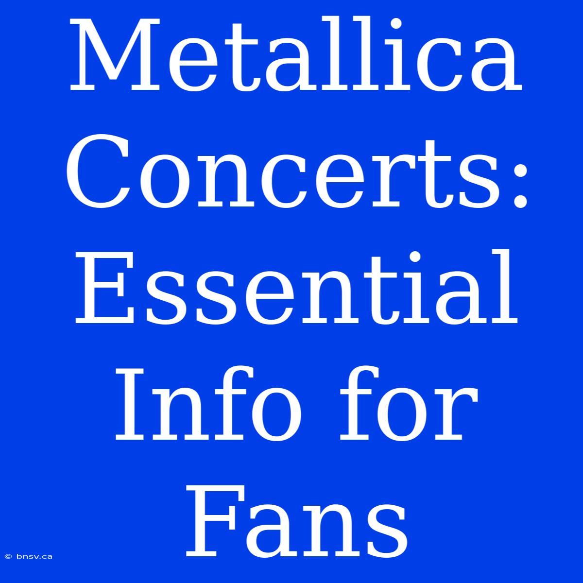 Metallica Concerts: Essential Info For Fans