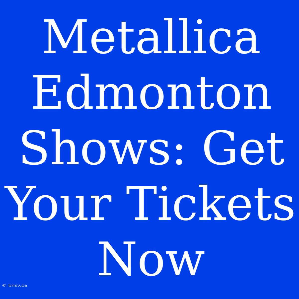 Metallica Edmonton Shows: Get Your Tickets Now