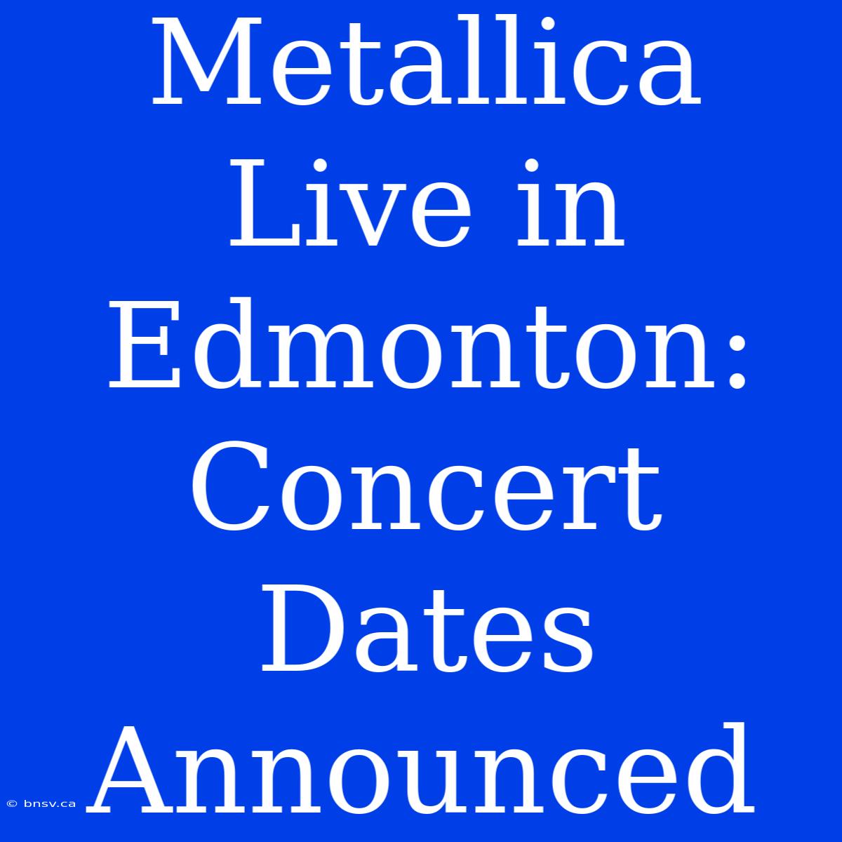 Metallica Live In Edmonton: Concert Dates Announced