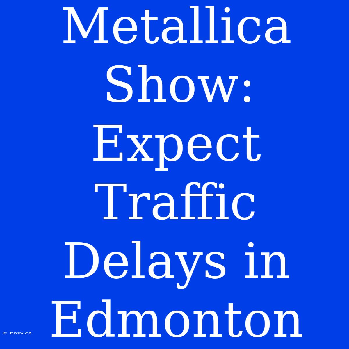 Metallica Show: Expect Traffic Delays In Edmonton