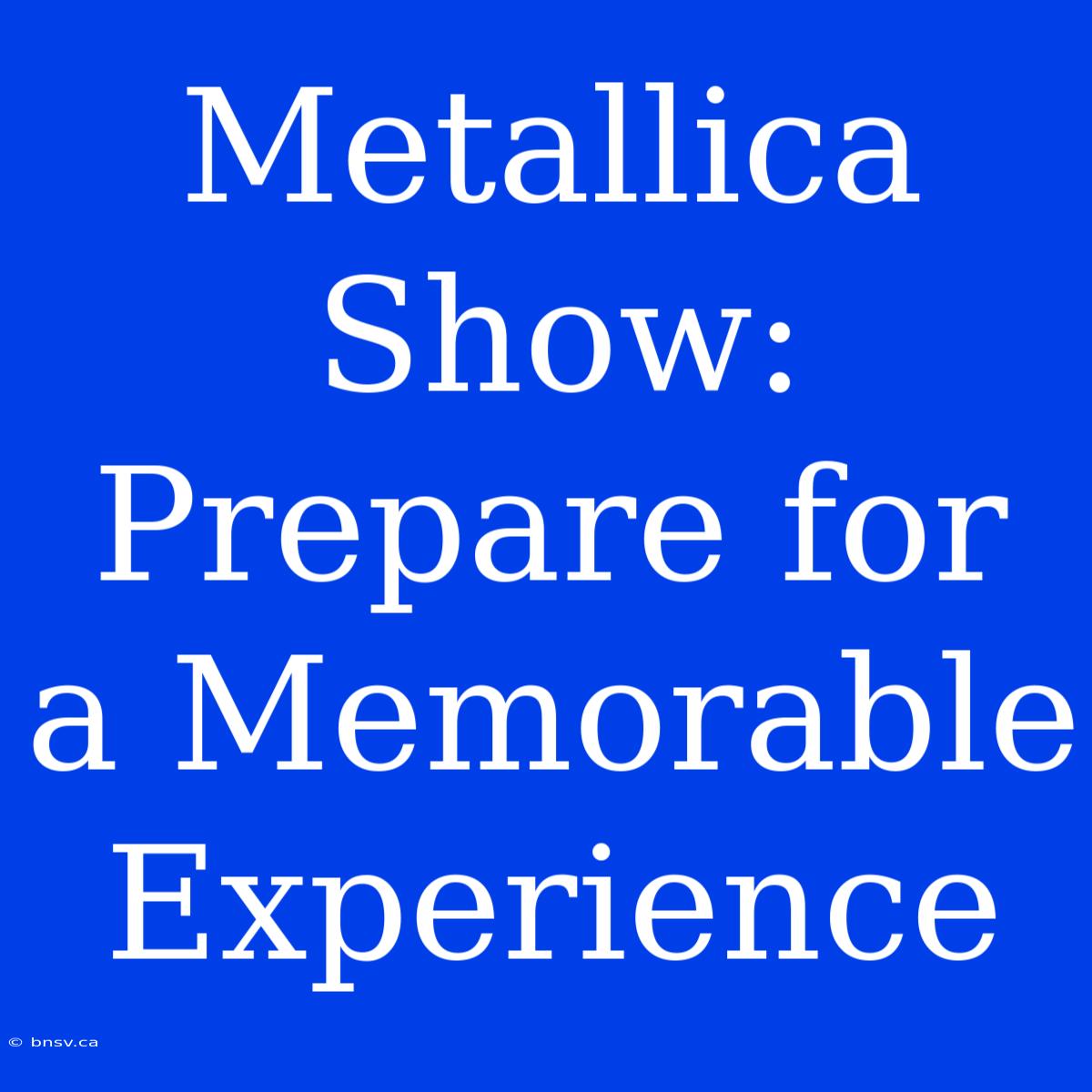 Metallica Show: Prepare For A Memorable Experience