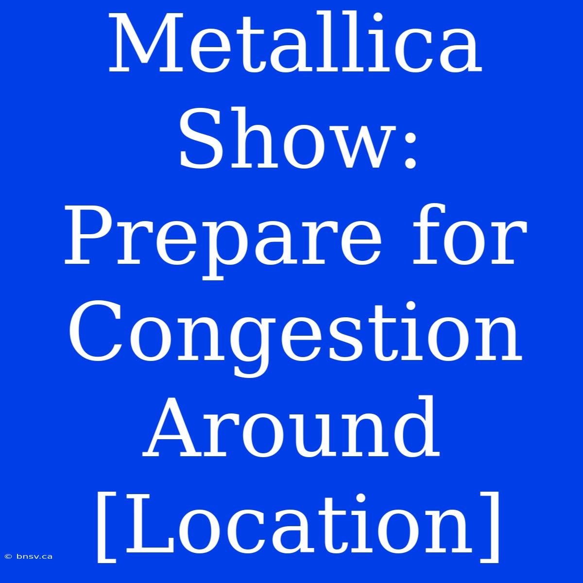 Metallica Show: Prepare For Congestion Around [Location]