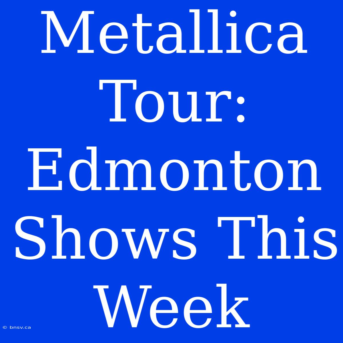 Metallica Tour: Edmonton Shows This Week