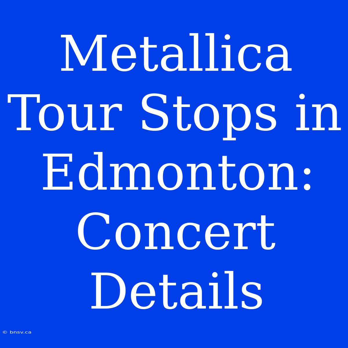 Metallica Tour Stops In Edmonton: Concert Details