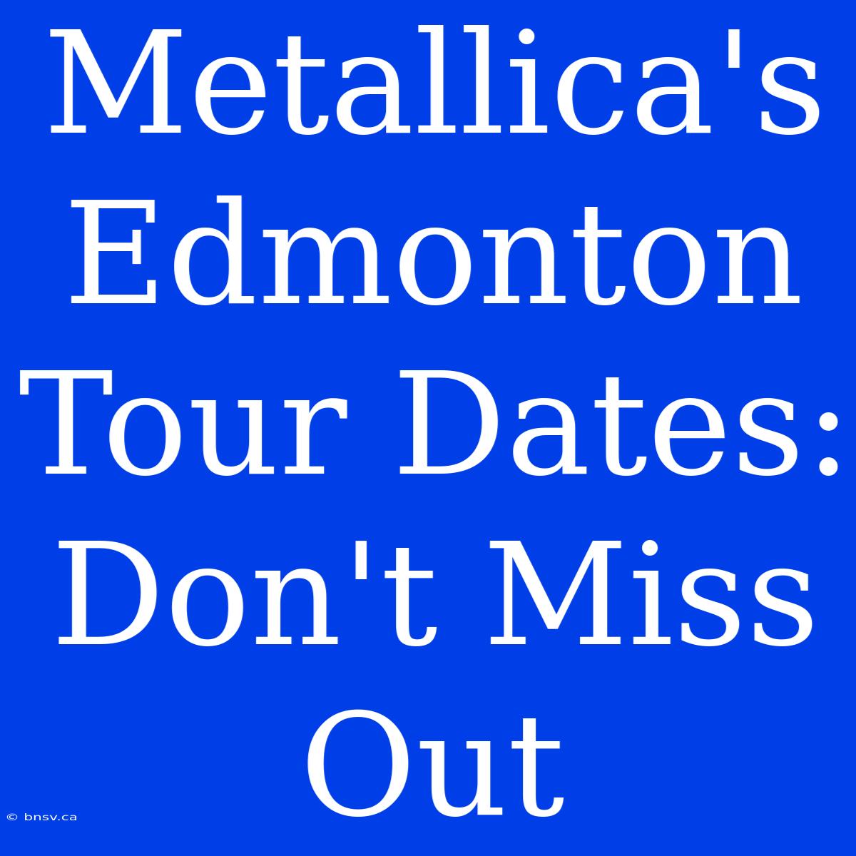 Metallica's Edmonton Tour Dates: Don't Miss Out