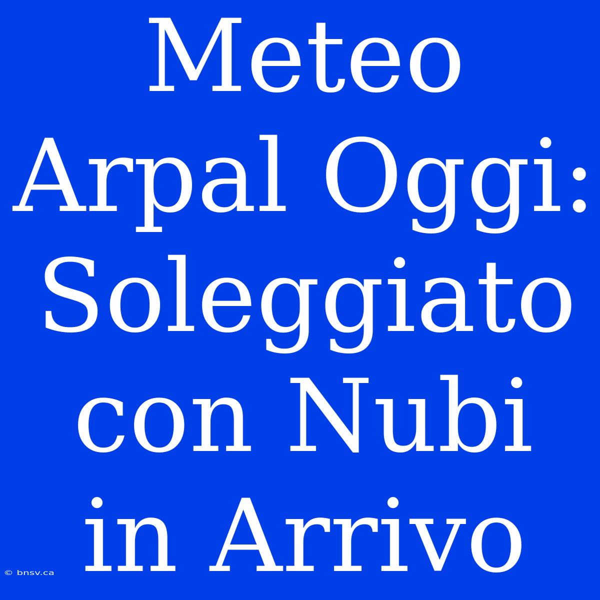 Meteo Arpal Oggi: Soleggiato Con Nubi In Arrivo